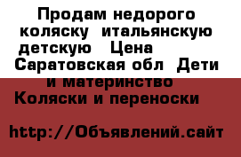 Продам недорого коляску  итальянскую детскую › Цена ­ 5 500 - Саратовская обл. Дети и материнство » Коляски и переноски   